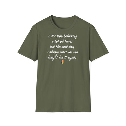Inspirational Quote T-Shirt — "I did stop believing a lot of times but the next day I always woke up and fought for it again"