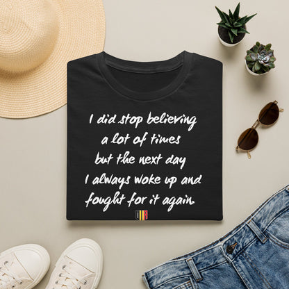 Inspirational Quote T-Shirt — "I did stop believing a lot of times but the next day I always woke up and fought for it again"