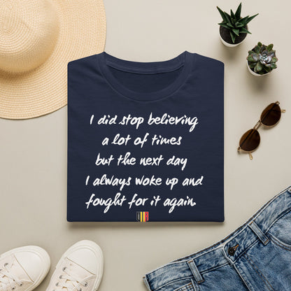 Inspirational Quote T-Shirt — "I did stop believing a lot of times but the next day I always woke up and fought for it again"
