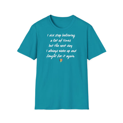 Inspirational Quote T-Shirt — "I did stop believing a lot of times but the next day I always woke up and fought for it again"