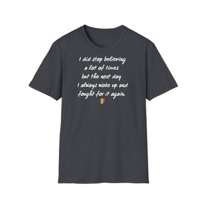 Inspirational Quote T-Shirt — "I did stop believing a lot of times but the next day I always woke up and fought for it again"